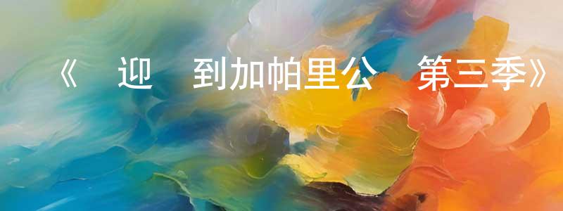 蔡國偉的動漫綜藝大全,《歡迎來到加帕里公園第三季》詳情介紹_歡迎來到加帕里公園第三季已完結在線觀看_歡迎來到加帕里公園第三季迅雷下載_日漫